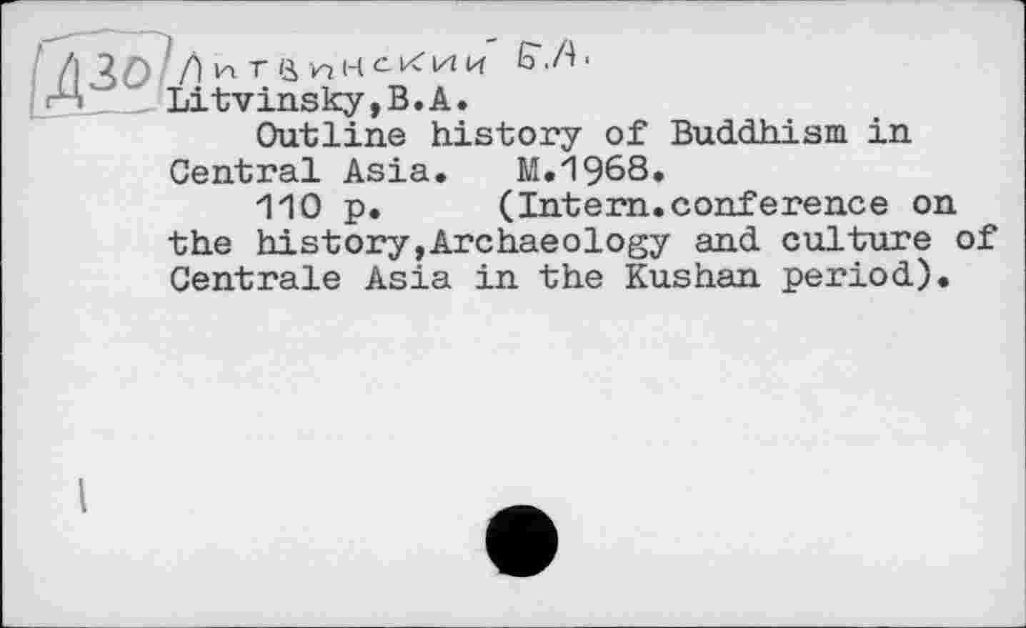 ﻿f\ \ Л ?/) И г a И H C ки и 6\/4 ■
і гЦ Litvinsky,B.A.
Outline history of Buddhism in Central Asia. M.1968.
110 p. (Intern.conference on the history,Archaeology and culture of Centrale Asia in the Kushan period).